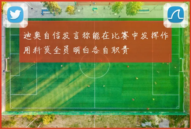 迪奥自信发言称能在比赛中发挥作用科莫全员明白各自职责