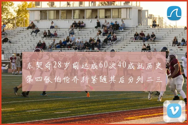 东契奇28岁前达成60次40成就历史第四张伯伦乔科紧随其后分列二三位