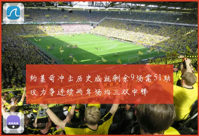 约基奇冲击历史成就剩余9场需51助攻力争连续两年场均三双中锋