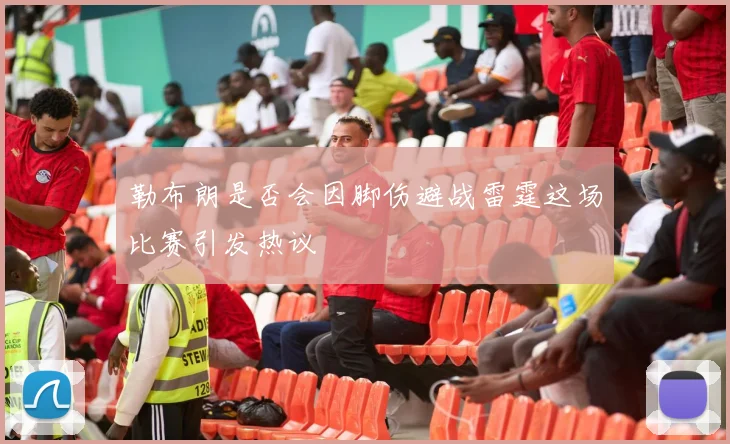 勒布朗是否会因脚伤避战雷霆这场比赛引发热议